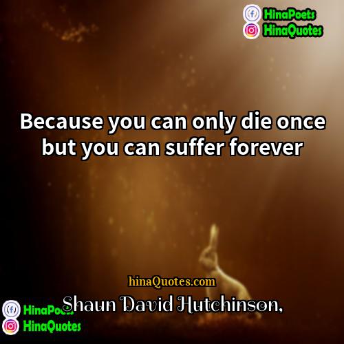 Shaun David Hutchinson Quotes | Because you can only die once but